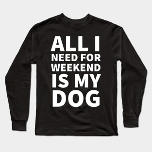 All I need for weekend is my dog Long Sleeve T-Shirt